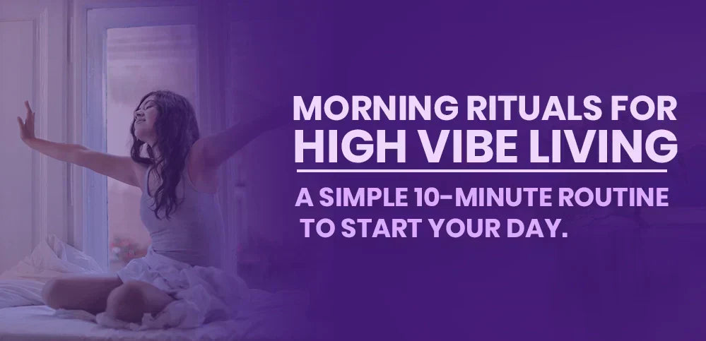 Morning Rituals for High Vibe Living: A simple 10-minute routine to start your day.